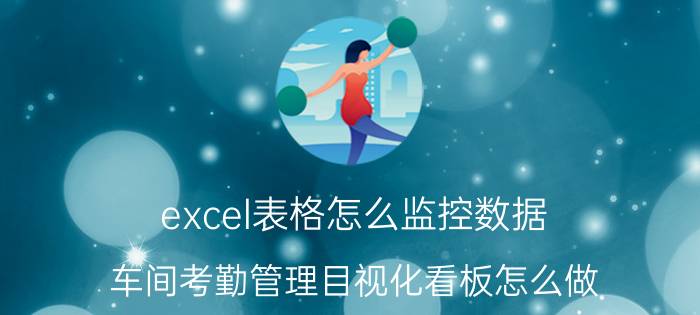 excel表格怎么监控数据 车间考勤管理目视化看板怎么做？